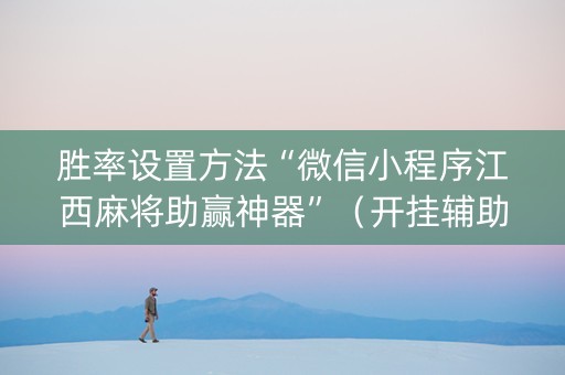 胜率设置方法“微信小程序江西麻将助赢神器”（开挂辅助器脚本)