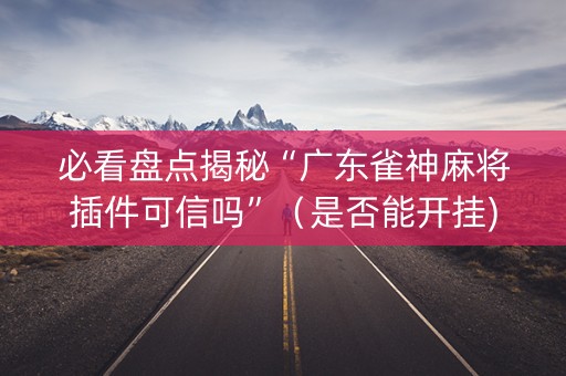 必看盘点揭秘“广东雀神麻将插件可信吗”（是否能开挂)