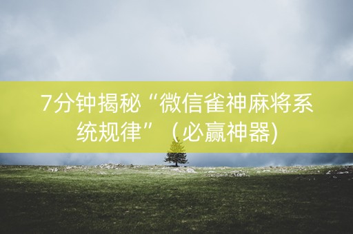 7分钟揭秘“微信雀神麻将系统规律”（必赢神器)