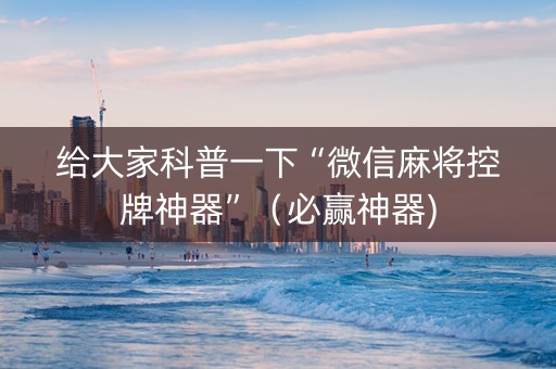 给大家科普一下“微信麻将控牌神器”（必赢神器)