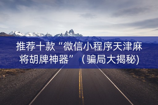 推荐十款“微信小程序天津麻将胡牌神器”（骗局大揭秘)