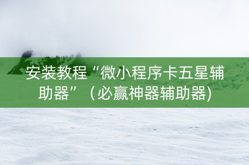 安装教程“微小程序卡五星辅助器”（必赢神器辅助器)