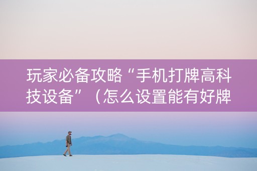 玩家必备攻略“手机打牌高科技设备”（怎么设置能有好牌)