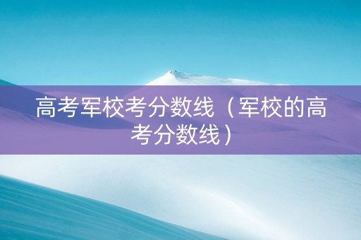 高考军校考分数线（军校的高考分数线）