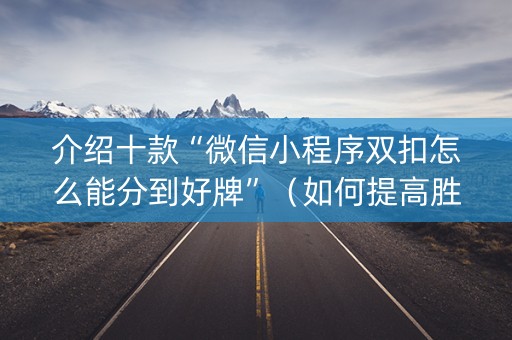 介绍十款“微信小程序双扣怎么能分到好牌”（如何提高胜率)