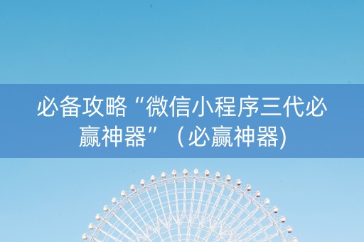 必备攻略“微信小程序三代必赢神器”（必赢神器)
