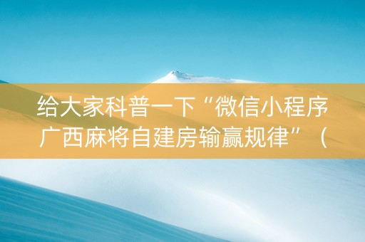 给大家科普一下“微信小程序广西麻将自建房输赢规律”（透明挂辅助器)