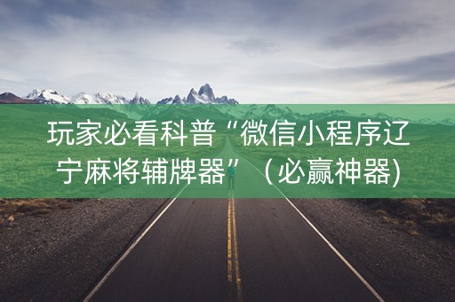 玩家必看科普“微信小程序辽宁麻将辅牌器”（必赢神器)