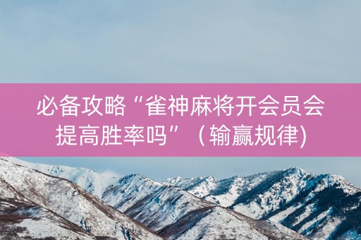 必备攻略“雀神麻将开会员会提高胜率吗”（输赢规律)