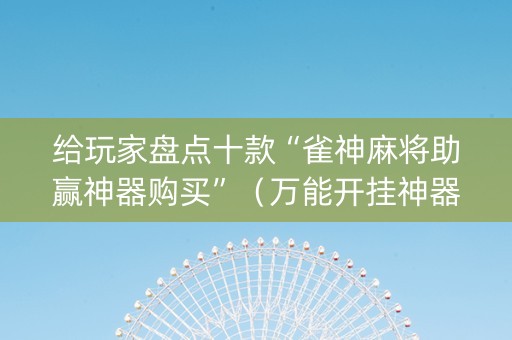 给玩家盘点十款“雀神麻将助赢神器购买”（万能开挂神器)