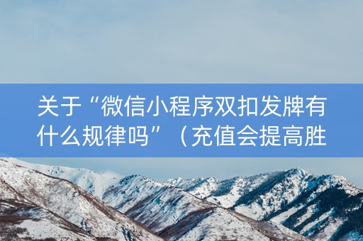 关于“微信小程序双扣发牌有什么规律吗”（充值会提高胜率么)