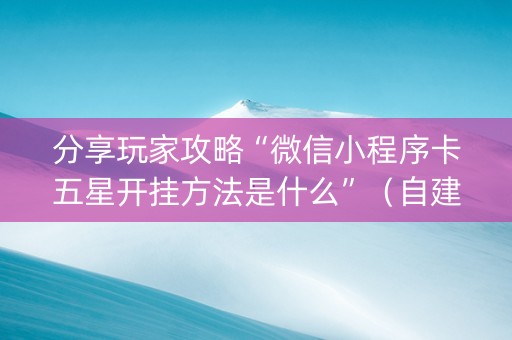分享玩家攻略“微信小程序卡五星开挂方法是什么”（自建房胜负规律)