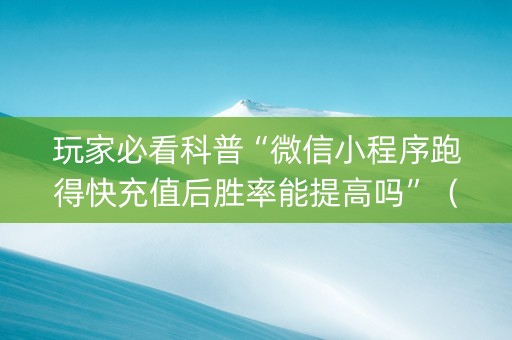 玩家必看科普“微信小程序跑得快充值后胜率能提高吗”（怎么能调好牌)