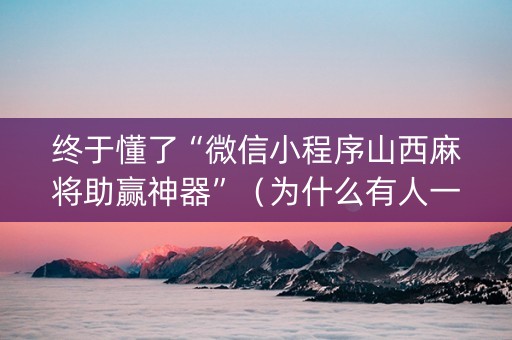 终于懂了“微信小程序山西麻将助赢神器”（为什么有人一直赢)