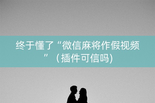 终于懂了“微信麻将作假视频”（插件可信吗)