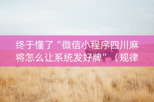 终于懂了“微信小程序四川麻将怎么让系统发好牌”（规律确实有挂)