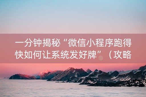 一分钟揭秘“微信小程序跑得快如何让系统发好牌”（攻略插件)