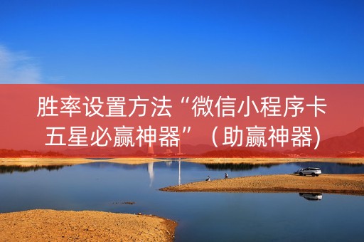 胜率设置方法“微信小程序卡五星必赢神器”（助赢神器)