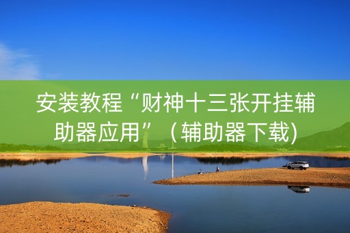 安装教程“财神十三张开挂辅助器应用”（辅助器下载)