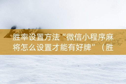 胜率设置方法“微信小程序麻将怎么设置才能有好牌”（胜负规律拿好牌)