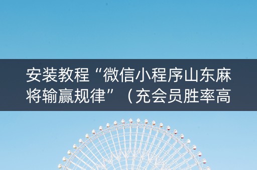 安装教程“微信小程序山东麻将输赢规律”（充会员胜率高)