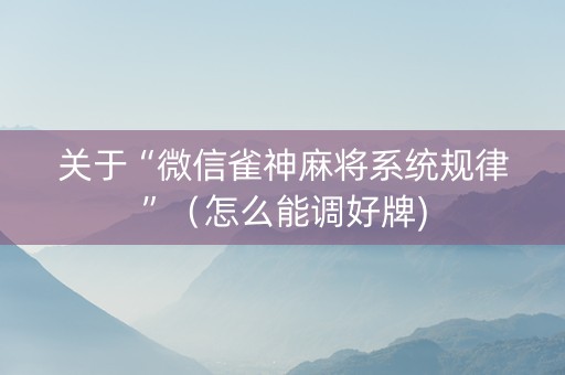 关于“微信雀神麻将系统规律”（怎么能调好牌)