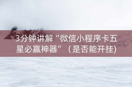 3分钟讲解“微信小程序卡五星必赢神器”（是否能开挂)