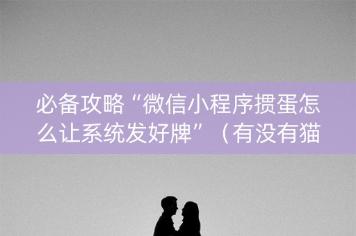 必备攻略“微信小程序掼蛋怎么让系统发好牌”（有没有猫腻)