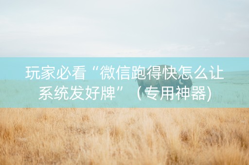 玩家必看“微信跑得快怎么让系统发好牌”（专用神器)