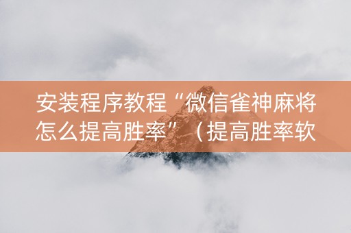安装程序教程“微信雀神麻将怎么提高胜率”（提高胜率软件)