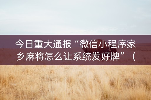 今日重大通报“微信小程序家乡麻将怎么让系统发好牌”（自建房怎么拿好牌)