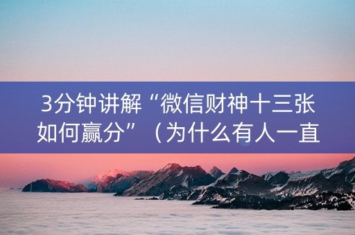 3分钟讲解“微信财神十三张如何赢分”（为什么有人一直赢)