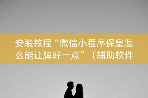 安装教程“微信小程序保皇怎么能让牌好一点”（辅助软件)