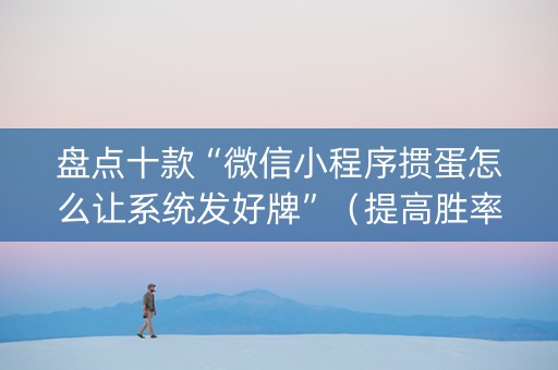 盘点十款“微信小程序掼蛋怎么让系统发好牌”（提高胜率软件)