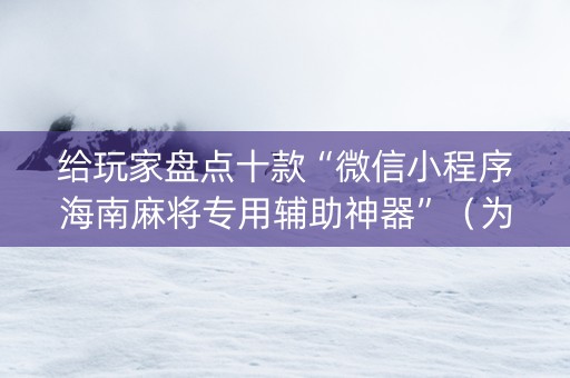 给玩家盘点十款“微信小程序海南麻将专用辅助神器”（为什么有人一直赢)