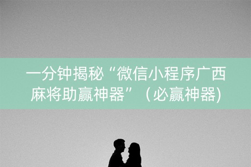 一分钟揭秘“微信小程序广西麻将助赢神器”（必赢神器)