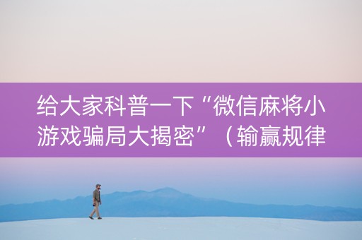 给大家科普一下“微信麻将小游戏骗局大揭密”（输赢规律)
