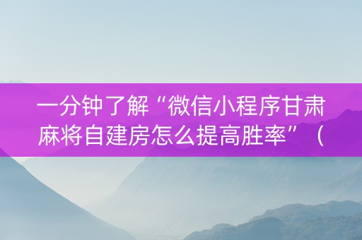 一分钟了解“微信小程序甘肃麻将自建房怎么提高胜率”（辅助器下载)