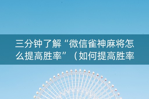 三分钟了解“微信雀神麻将怎么提高胜率”（如何提高胜率)