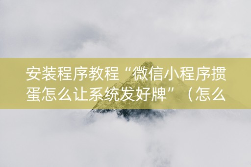 安装程序教程“微信小程序掼蛋怎么让系统发好牌”（怎么能得到好牌)