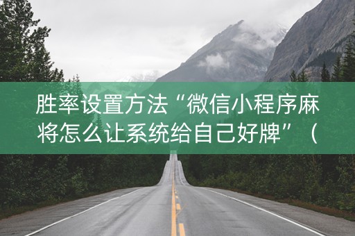 胜率设置方法“微信小程序麻将怎么让系统给自己好牌”（自建房怎么拿好牌)