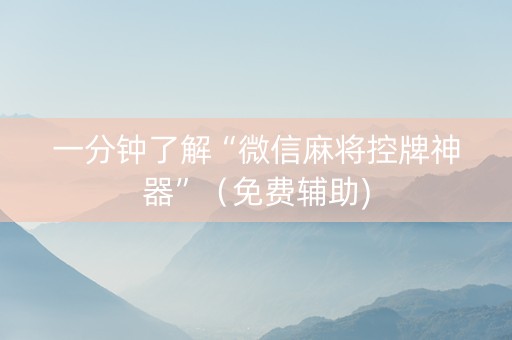 一分钟了解“微信麻将控牌神器”（免费辅助)
