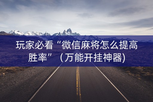 玩家必看“微信麻将怎么提高胜率”（万能开挂神器)