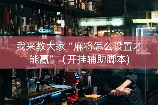 我来教大家“麻将怎么设置才能赢”（开挂辅助脚本)