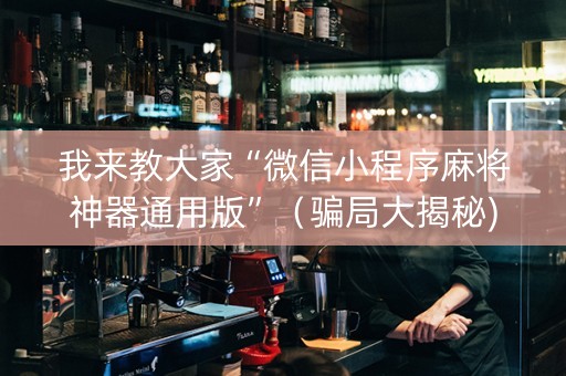 我来教大家“微信小程序麻将神器通用版”（骗局大揭秘)