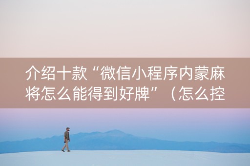 介绍十款“微信小程序内蒙麻将怎么能得到好牌”（怎么控制输赢)