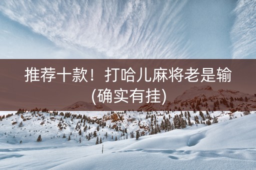 推荐十款！打哈儿麻将老是输(确实有挂)