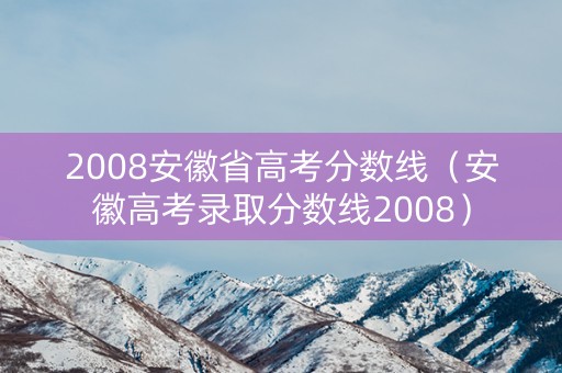 2008安徽省高考分数线（安徽高考录取分数线2008）