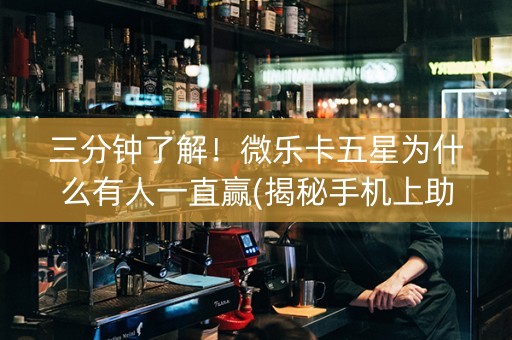 三分钟了解！微乐卡五星为什么有人一直赢(揭秘手机上助攻神器)