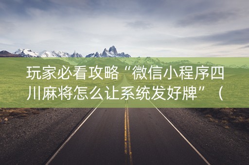 玩家必看攻略“微信小程序四川麻将怎么让系统发好牌”（挂件神器)
